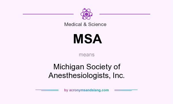 What does MSA mean? It stands for Michigan Society of Anesthesiologists, Inc.