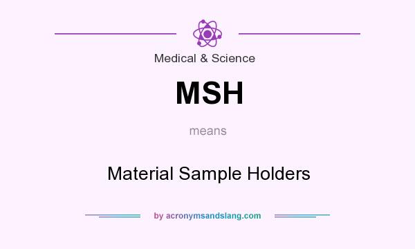 What does MSH mean? It stands for Material Sample Holders