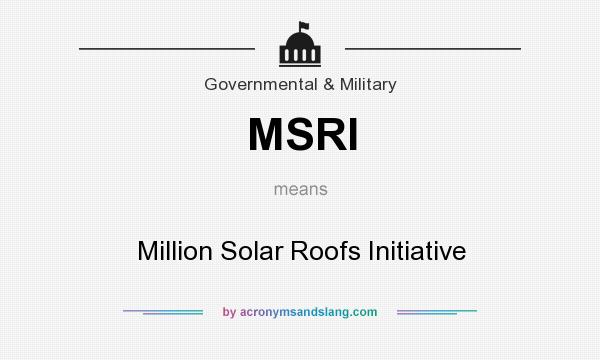 What does MSRI mean? It stands for Million Solar Roofs Initiative