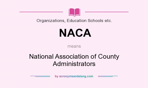 What does NACA mean? It stands for National Association of County Administrators