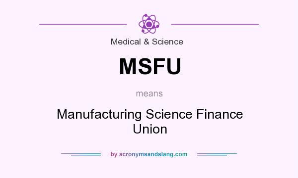 What does MSFU mean? It stands for Manufacturing Science Finance Union