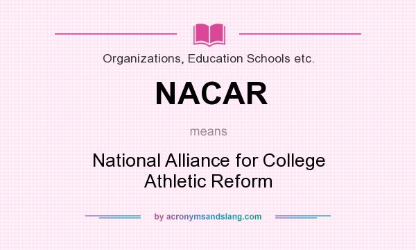 What does NACAR mean? It stands for National Alliance for College Athletic Reform