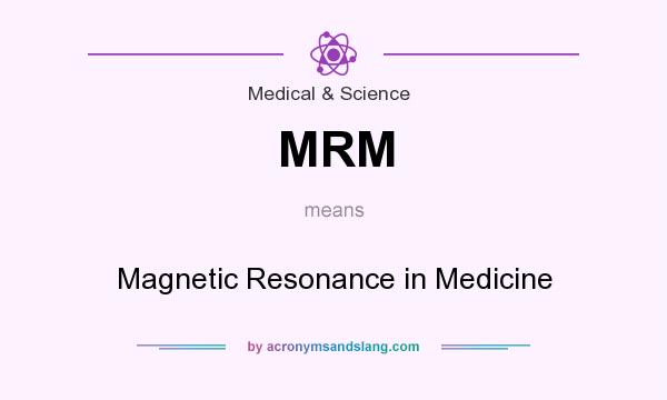 What does MRM mean? It stands for Magnetic Resonance in Medicine
