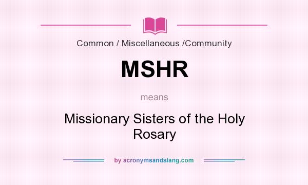What does MSHR mean? It stands for Missionary Sisters of the Holy Rosary