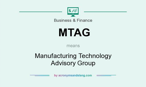 What does MTAG mean? It stands for Manufacturing Technology Advisory Group