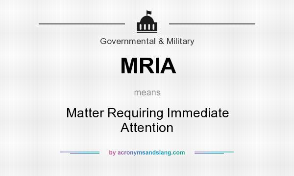 What does MRIA mean? It stands for Matter Requiring Immediate Attention