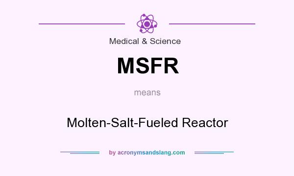 What does MSFR mean? It stands for Molten-Salt-Fueled Reactor