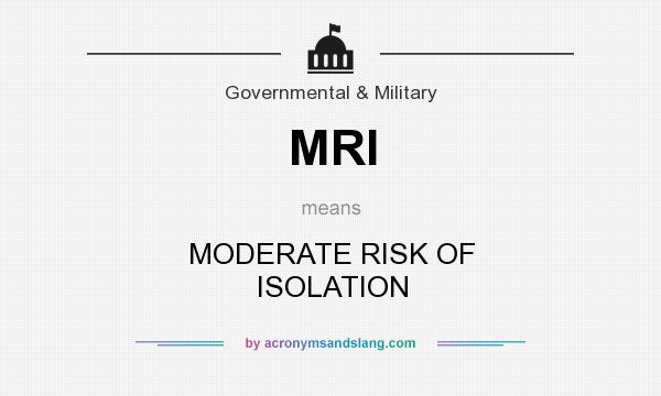 What does MRI mean? It stands for MODERATE RISK OF ISOLATION