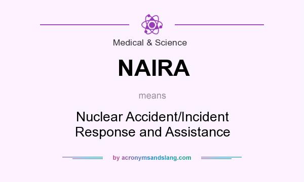 What does NAIRA mean? It stands for Nuclear Accident/Incident Response and Assistance