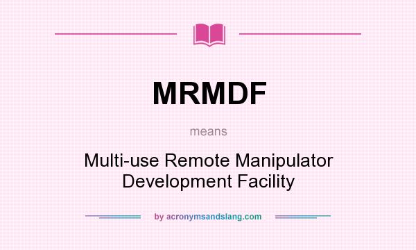 What does MRMDF mean? It stands for Multi-use Remote Manipulator Development Facility