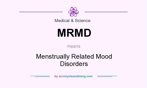What does MRMD mean? It stands for Menstrually Related Mood Disorders