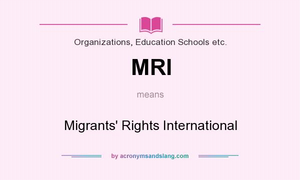 What does MRI mean? It stands for Migrants` Rights International