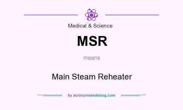 What does MSR mean? It stands for Main Steam Reheater