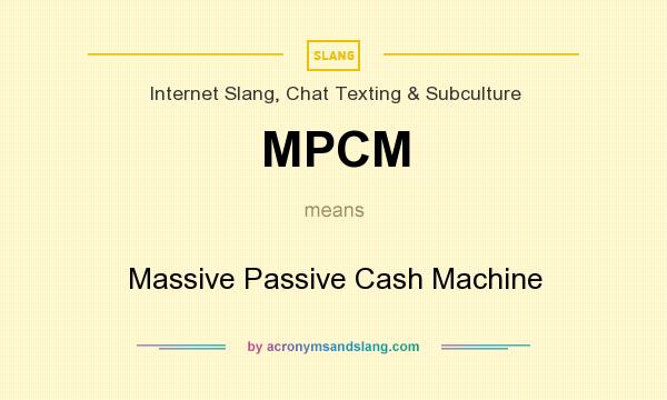 What does MPCM mean? It stands for Massive Passive Cash Machine