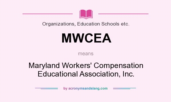 What does MWCEA mean? It stands for Maryland Workers` Compensation Educational Association, Inc.