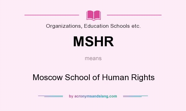 What does MSHR mean? It stands for Moscow School of Human Rights