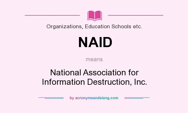What does NAID mean? It stands for National Association for Information Destruction, Inc.