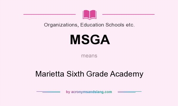What does MSGA mean? It stands for Marietta Sixth Grade Academy