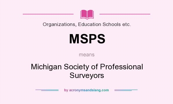 What does MSPS mean? It stands for Michigan Society of Professional Surveyors