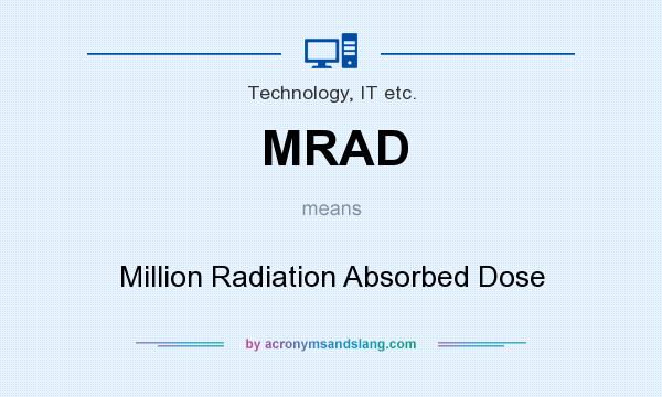 What does MRAD mean? It stands for Million Radiation Absorbed Dose