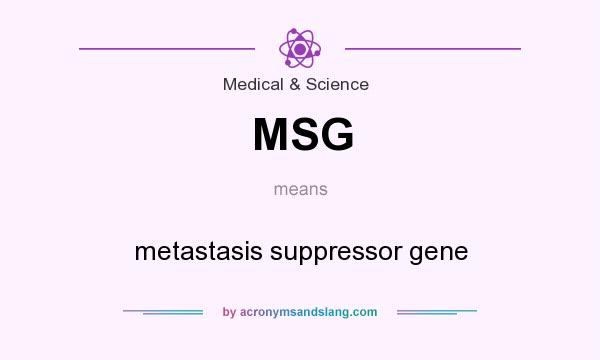 What does MSG mean? It stands for metastasis suppressor gene