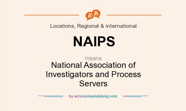 What does NAIPS mean? It stands for National Association of Investigators and Process Servers