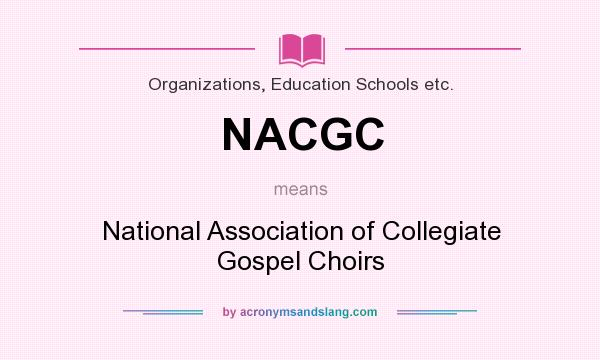 What does NACGC mean? It stands for National Association of Collegiate Gospel Choirs