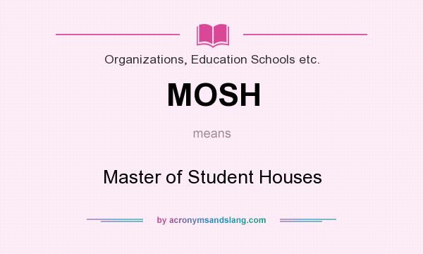 What does MOSH mean? It stands for Master of Student Houses