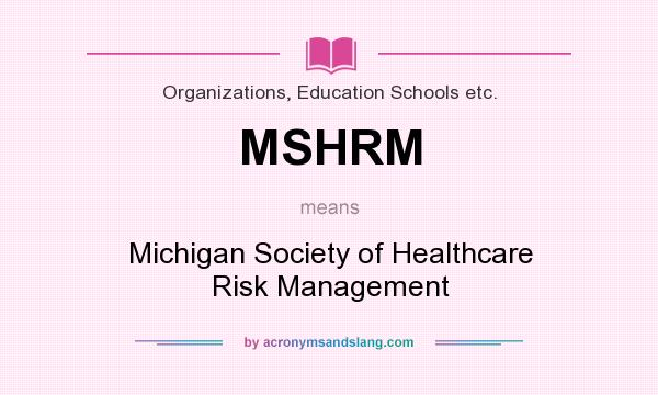 What does MSHRM mean? It stands for Michigan Society of Healthcare Risk Management