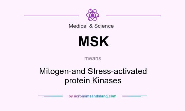 What does MSK mean? It stands for Mitogen-and Stress-activated protein Kinases