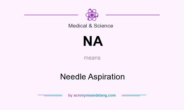 What does NA mean? It stands for Needle Aspiration