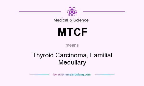 What does MTCF mean? It stands for Thyroid Carcinoma, Familial Medullary