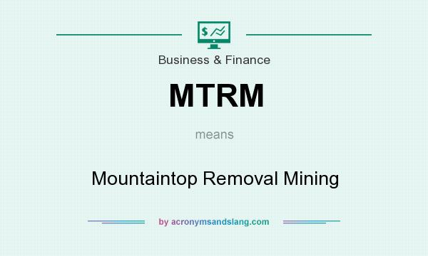 What does MTRM mean? It stands for Mountaintop Removal Mining