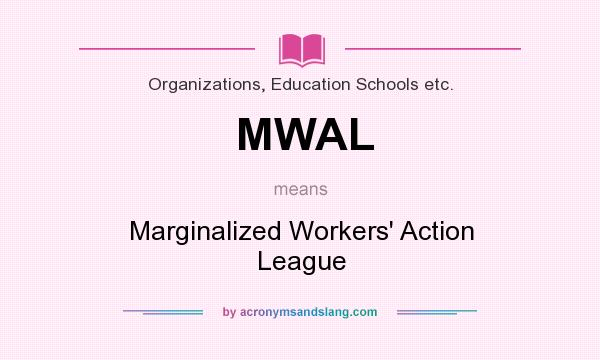 What does MWAL mean? It stands for Marginalized Workers` Action League