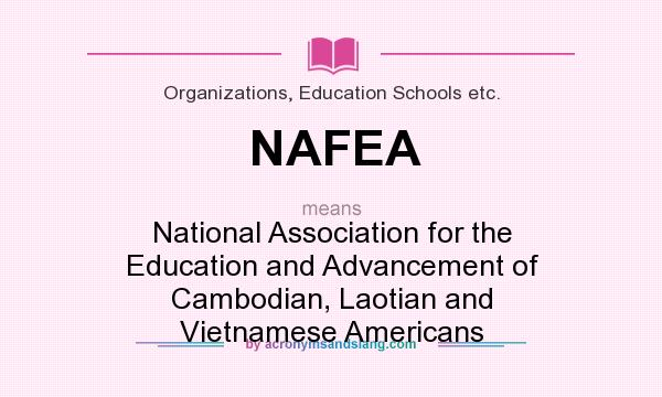 What does NAFEA mean? It stands for National Association for the Education and Advancement of Cambodian, Laotian and Vietnamese Americans