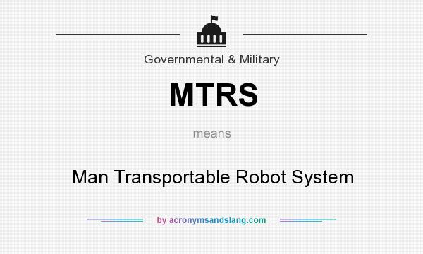 What does MTRS mean? It stands for Man Transportable Robot System