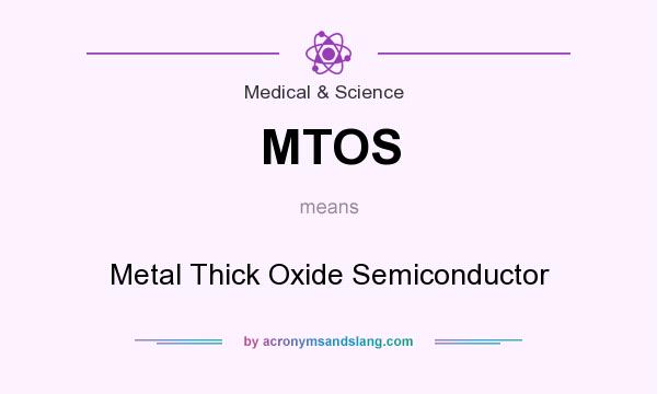 What does MTOS mean? It stands for Metal Thick Oxide Semiconductor