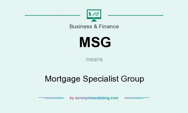 What does MSG mean? It stands for Mortgage Specialist Group