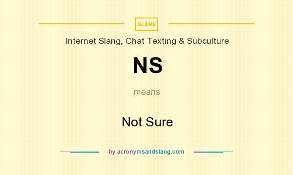 What does NS mean? It stands for Not Sure