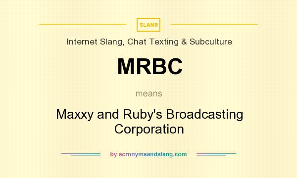 What does MRBC mean? It stands for Maxxy and Ruby`s Broadcasting Corporation