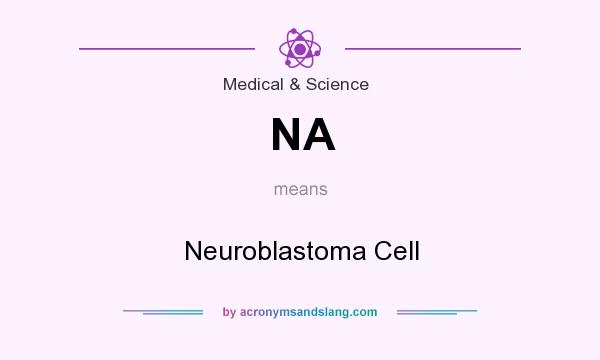 What does NA mean? It stands for Neuroblastoma Cell