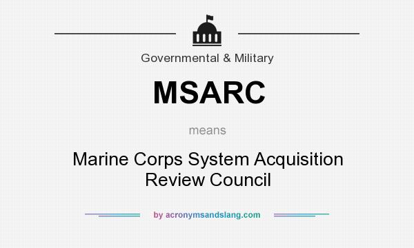 What does MSARC mean? It stands for Marine Corps System Acquisition Review Council