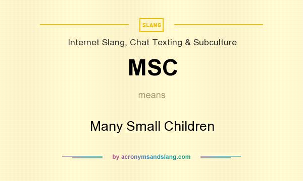 What does MSC mean? It stands for Many Small Children