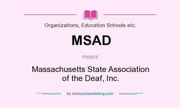 What does MSAD mean? It stands for Massachusetts State Association of the Deaf, Inc.