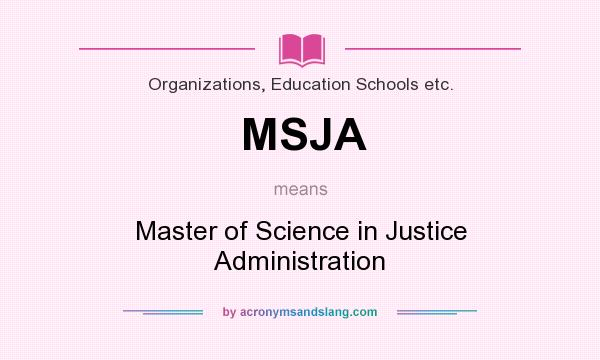 What does MSJA mean? It stands for Master of Science in Justice Administration