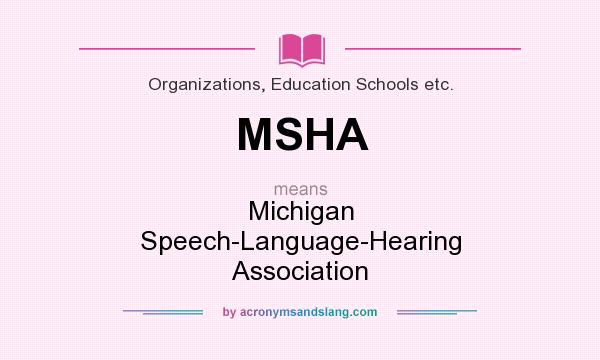 What does MSHA mean? It stands for Michigan Speech-Language-Hearing Association