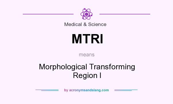 What does MTRI mean? It stands for Morphological Transforming Region I