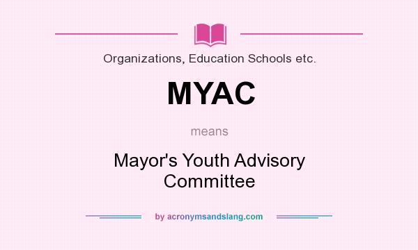 What does MYAC mean? It stands for Mayor`s Youth Advisory Committee