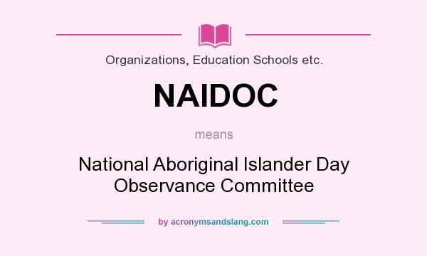 What does NAIDOC mean? It stands for National Aboriginal Islander Day Observance Committee