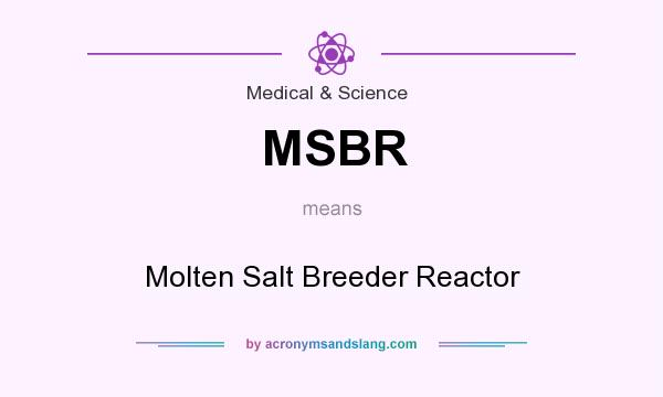 What does MSBR mean? It stands for Molten Salt Breeder Reactor
